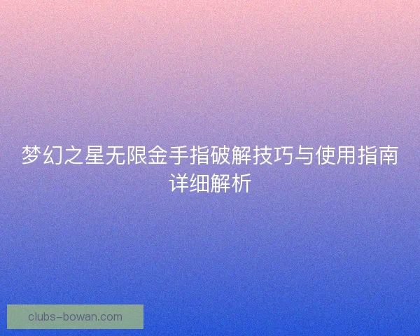 梦幻之星无限金手指破解技巧与使用指南详细解析