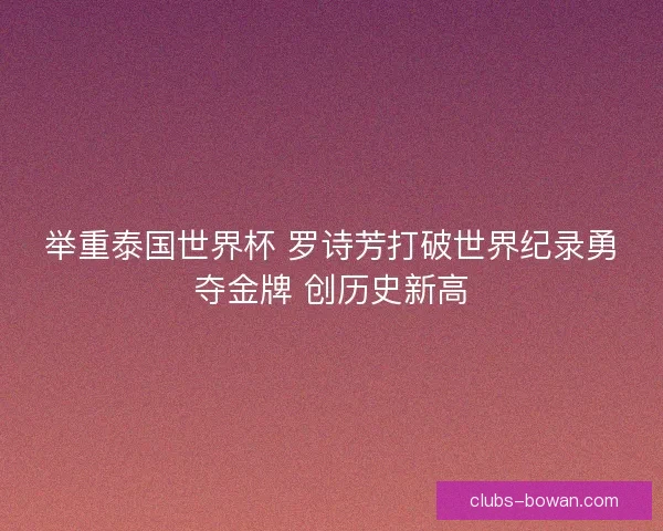 举重泰国世界杯 罗诗芳打破世界纪录勇夺金牌 创历史新高 举重泰国世界杯 罗诗芳打破世界纪录勇夺金牌 创历史新高
