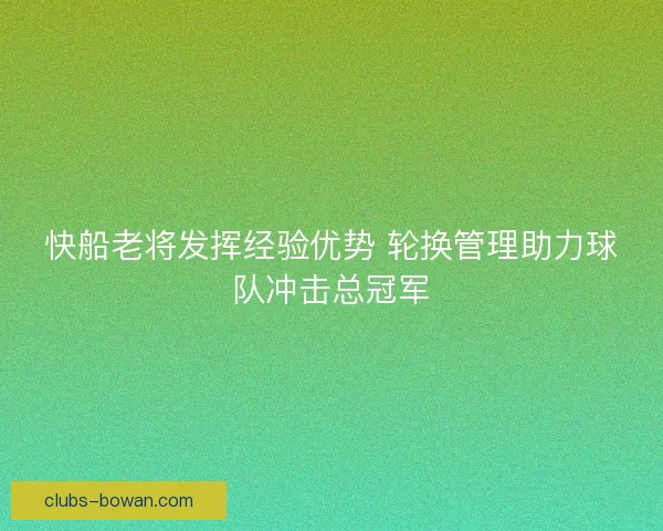 快船老将发挥经验优势 轮换管理助力球队冲击总冠军